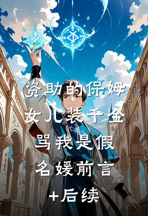 资助的保姆女儿装千金，骂我是假名媛前言+后续