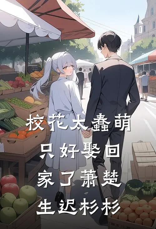 校花太蠢萌，只好娶回家了萧楚生迟杉杉