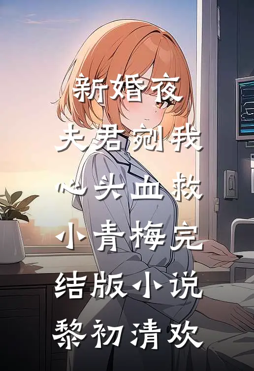 新婚夜，夫君剜我心头血救小青梅完结版小说黎初清欢