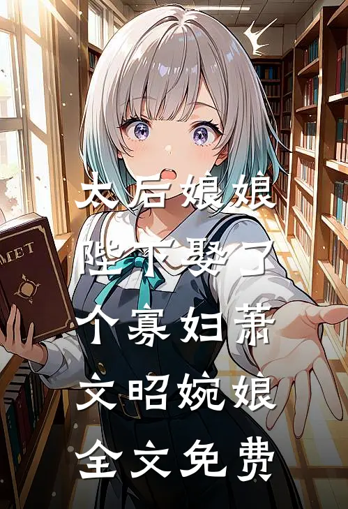 太后娘娘，陛下娶了个寡妇萧文昭婉娘全文免费