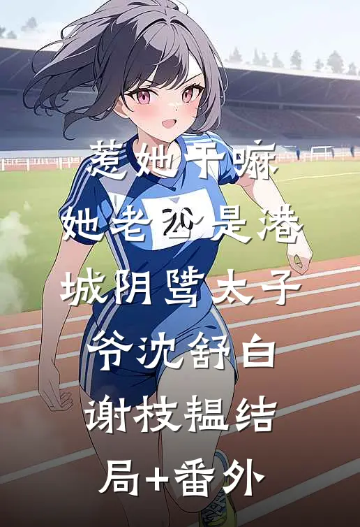 惹她干嘛，她老公是港城阴骘太子爷沈舒白谢枝韫结局+番外