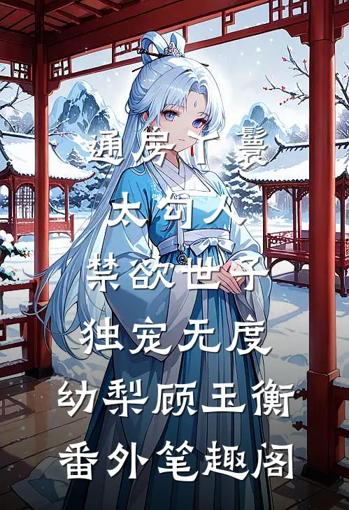 通房丫鬟太勾人，禁欲世子独宠无度：幼梨顾玉衡番外笔趣阁