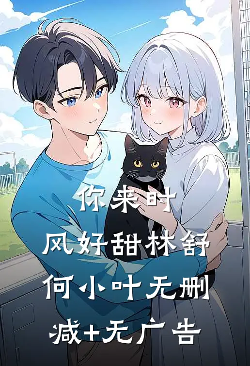 你来时，风好甜林舒何小叶无删减+无广告