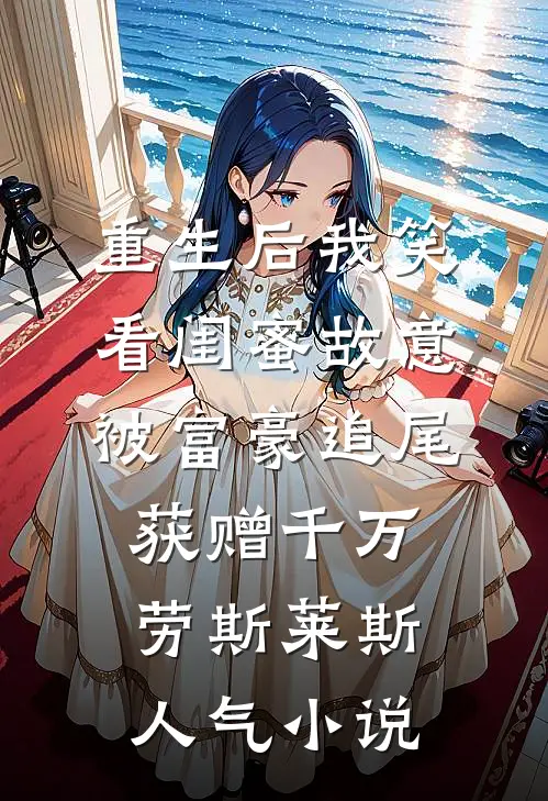 重生后我笑看闺蜜故意被富豪追尾，获赠千万劳斯莱斯人气小说