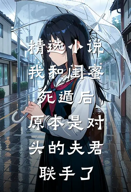 精选小说我和闺蜜死遁后，原本是对头的夫君联手了