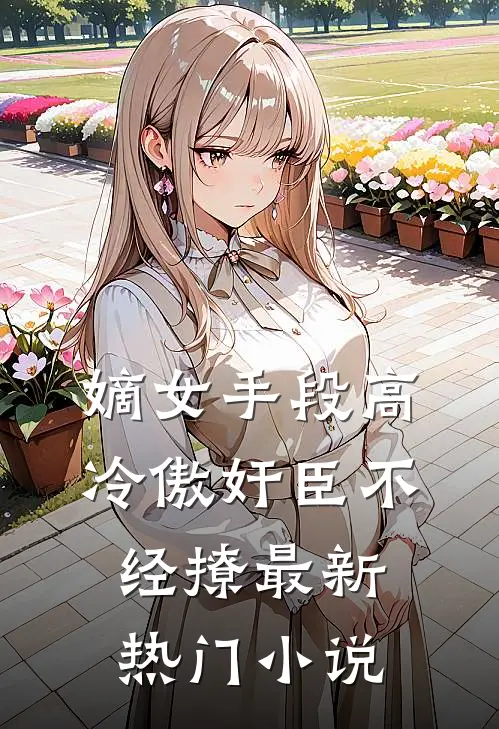 嫡女手段高，冷傲奸臣不经撩最新热门小说