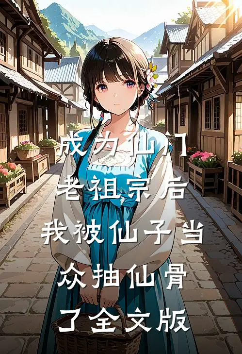 成为仙门老祖宗后，我被仙子当众抽仙骨了全文版