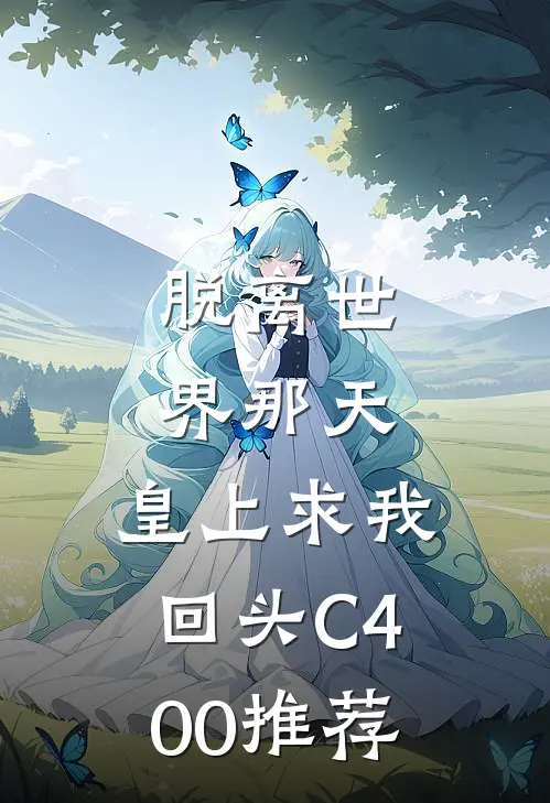 脱离世界那天，皇上求我回头C400推荐
