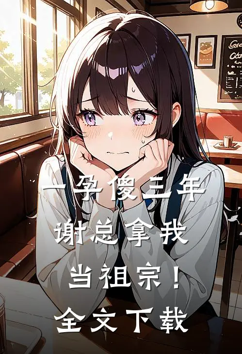 一孕傻三年，谢总拿我当祖宗！全文下载