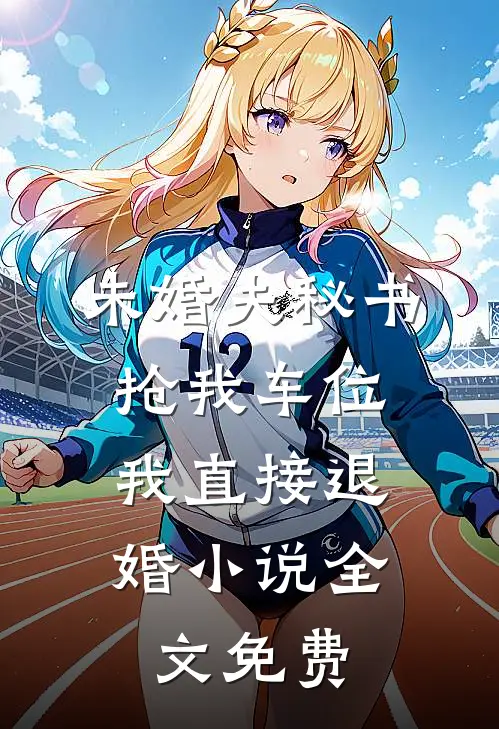 未婚夫秘书抢我车位，我直接退婚小说全文免费