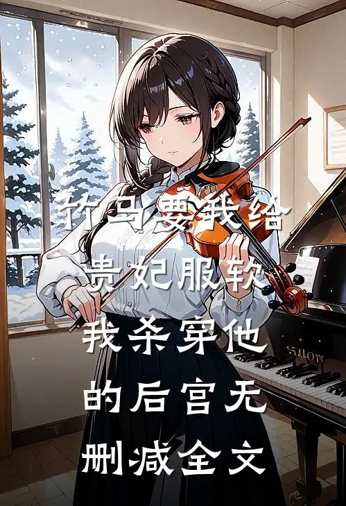 竹马要我给贵妃服软，我杀穿他的后宫无删减全文