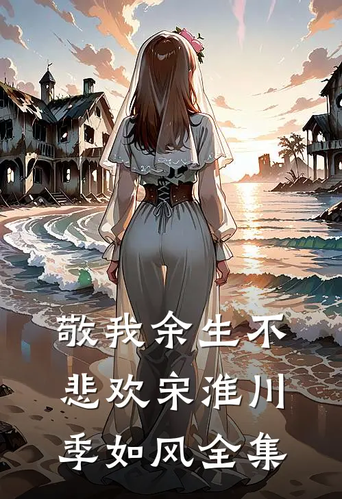 敬我余生不悲欢宋淮川季如风 全集