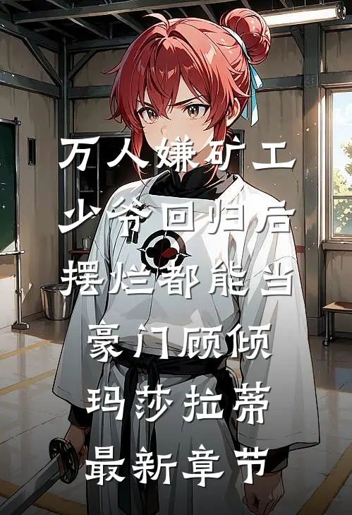 万人嫌矿工少爷回归后，摆烂都能当豪门顾倾玛莎拉蒂最新章节