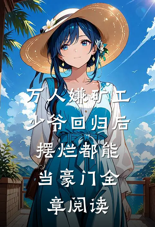 万人嫌矿工少爷回归后，摆烂都能当豪门全章阅读