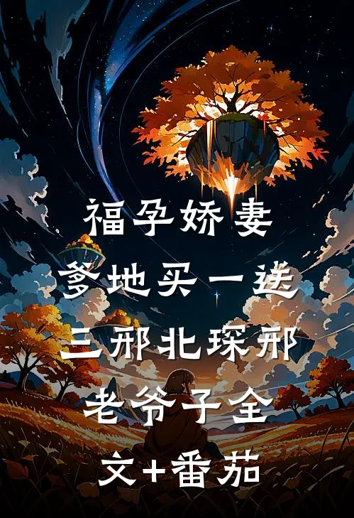 福孕娇妻:爹地买一送三邢北琛邢老爷子全文+番茄
