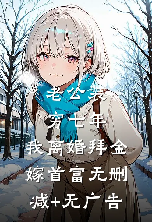 老公装穷七年，我离婚拜金嫁首富无删减+无广告