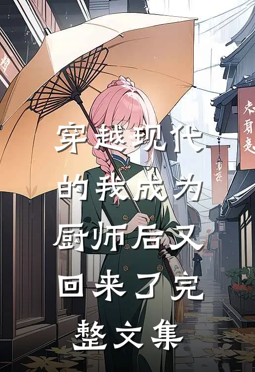穿越现代的我成为厨师后又回来了完整文集免费阅读