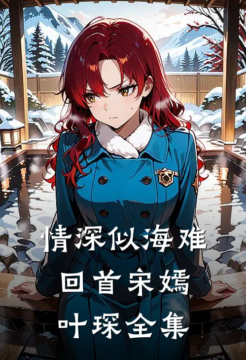 情深似海难回首宋嫣叶琛 全集