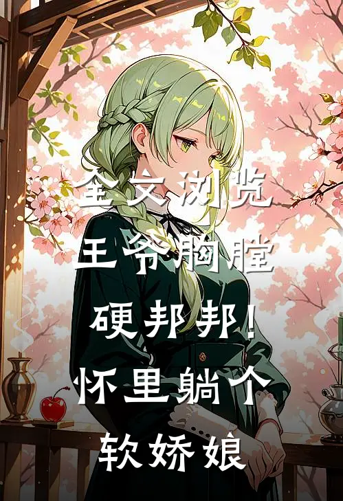 全文浏览王爷胸膛硬邦邦!怀里躺个软娇娘