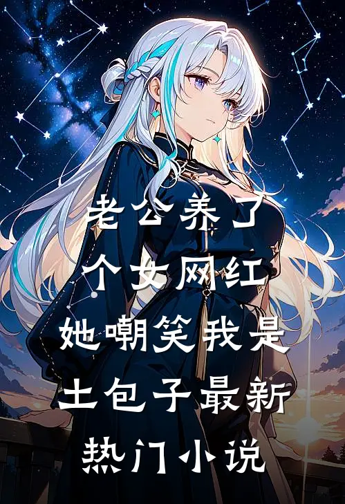 老公养了个女网红，她嘲笑我是土包子最新热门小说
