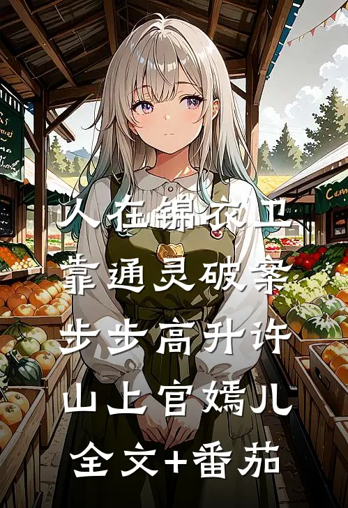 人在锦衣卫，靠通灵破案步步高升许山上官嫣儿全文+番茄