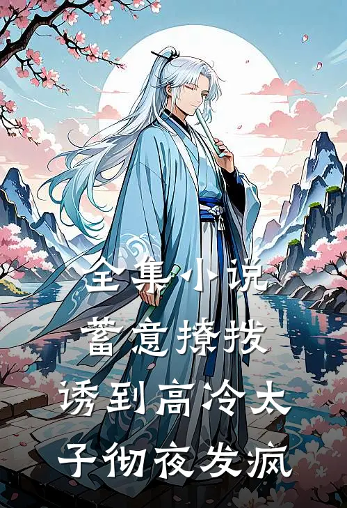 全集小说蓄意撩拨，诱到高冷太子彻夜发疯