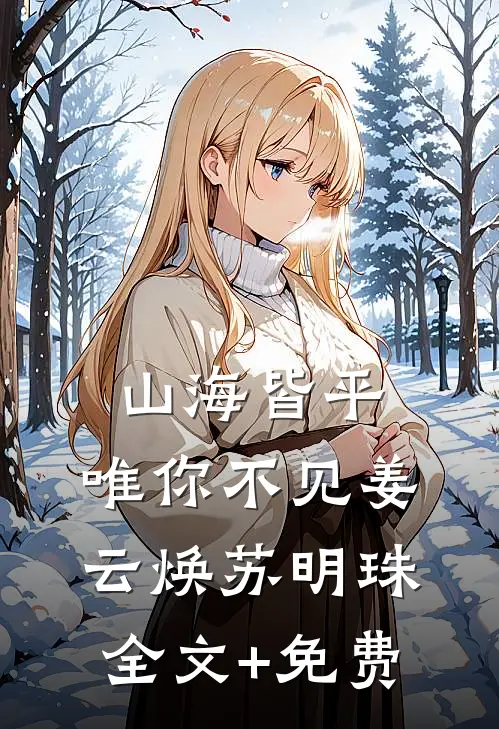 山海皆平，唯你不见姜云焕苏明珠全文+免费