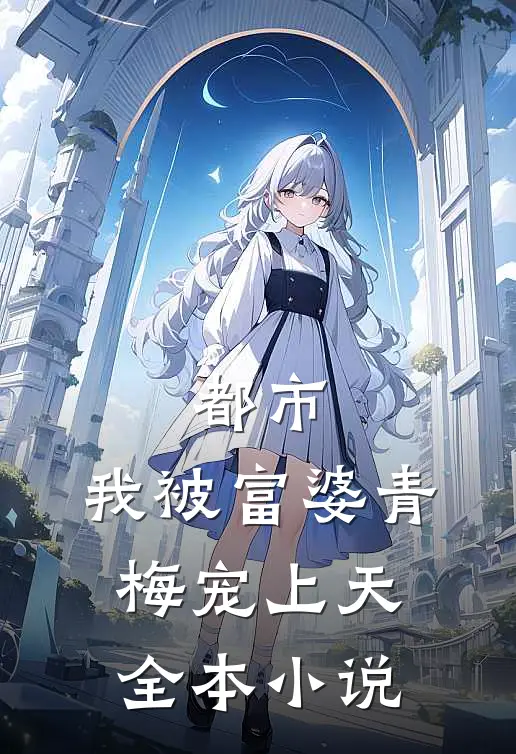 都市：我被富婆青梅宠上天全本小说