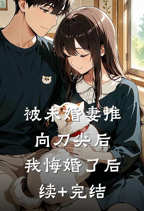 被未婚妻推向刀尖后，我悔婚了后续+完结