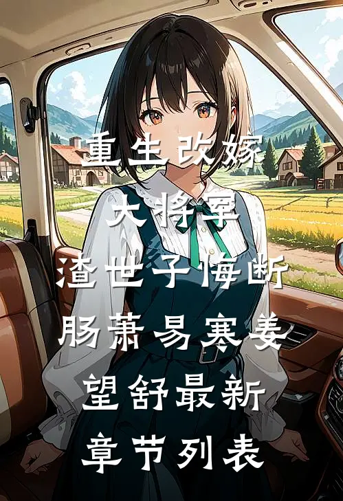 重生改嫁大将军，渣世子悔断肠萧易寒姜望舒最新章节列表