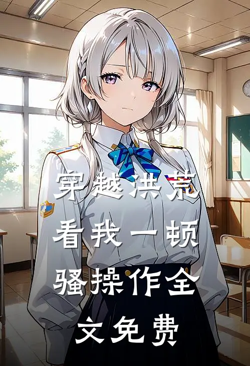 穿越洪荒：看我一顿骚操作全文免费