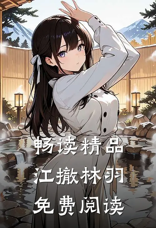 畅读精品江撤林羽免费阅读