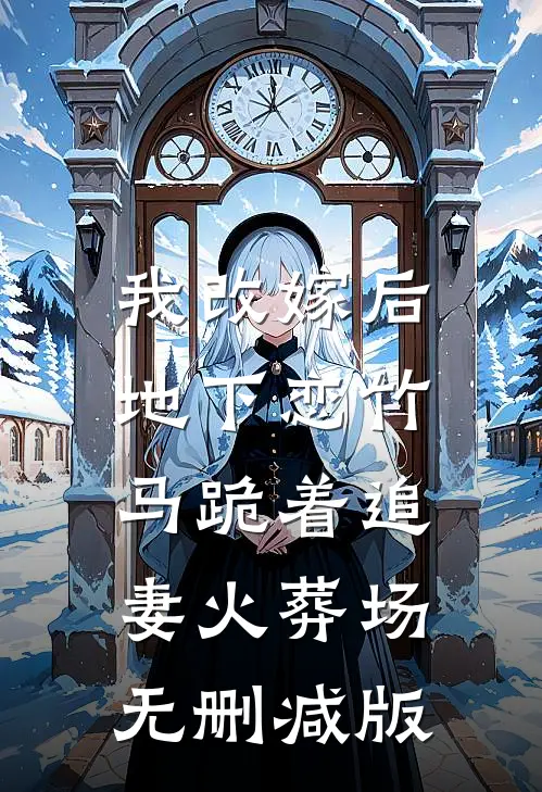 我改嫁后，地下恋竹马跪着追妻火葬场无删减版