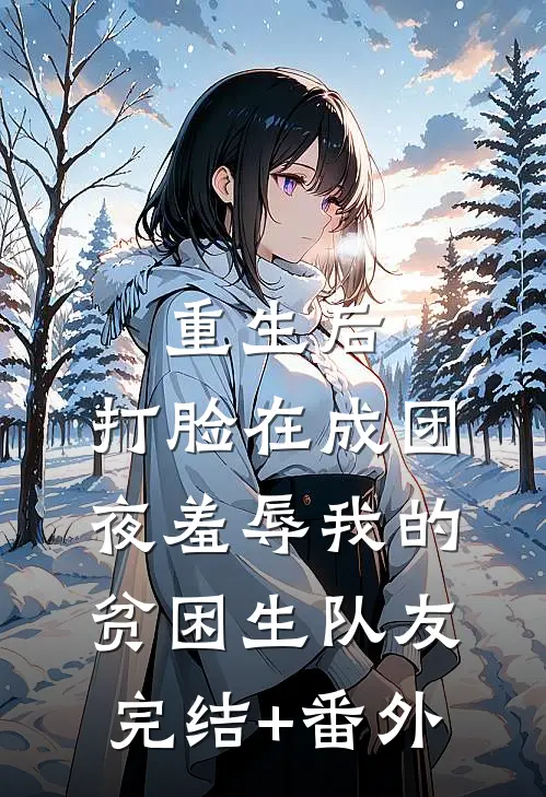 重生后，打脸在成团夜羞辱我的贫困生队友完结+番外