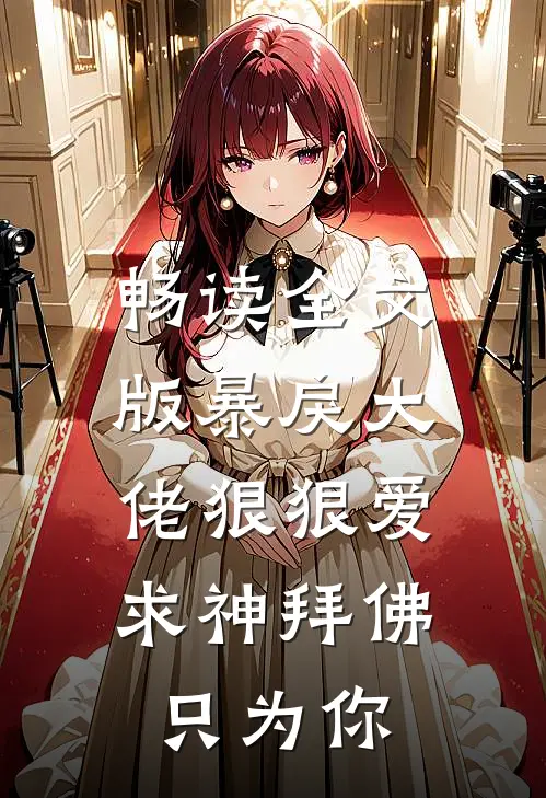 畅读全文版暴戾大佬狠狠爱：求神拜佛只为你