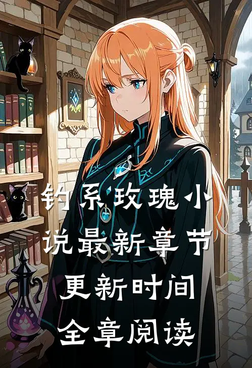 钓系玫瑰小说最新章节更新时间全章阅读