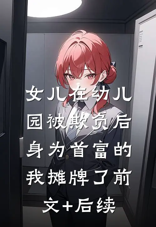 女儿在幼儿园被欺负后，身为首富的我摊牌了前文+后续