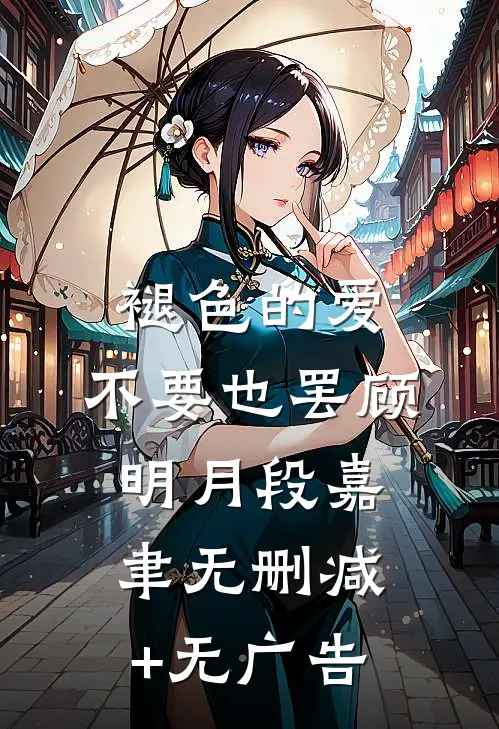 褪色的爱，不要也罢顾明月段嘉聿无删减+无广告