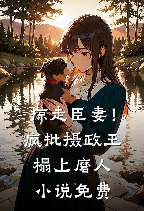 掠走臣妻！疯批摄政王榻上磨人小说免费