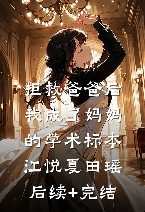 拒救爸爸后，我成了妈妈的学术标本江悦夏田瑶后续+完结