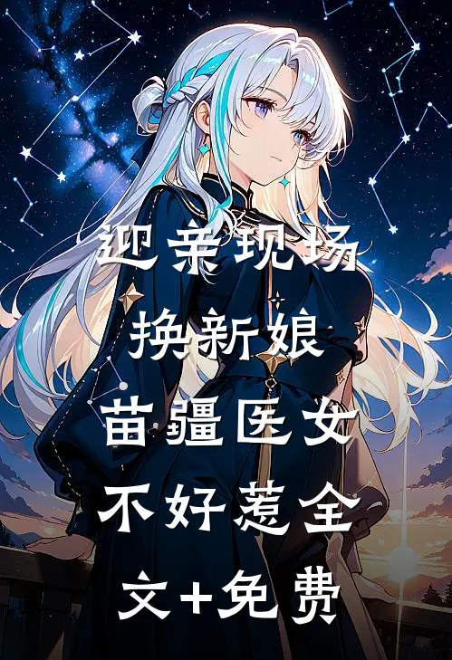 迎亲现场换新娘，苗疆医女不好惹全文+免费