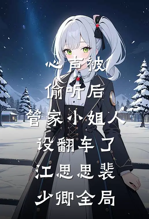 心声被偷听后，管家小姐人设翻车了江思思裴少卿全局