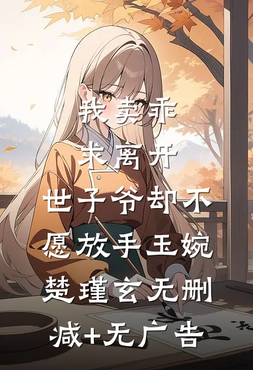 我卖乖求离开，世子爷却不愿放手玉婉楚瑾玄无删减+无广告
