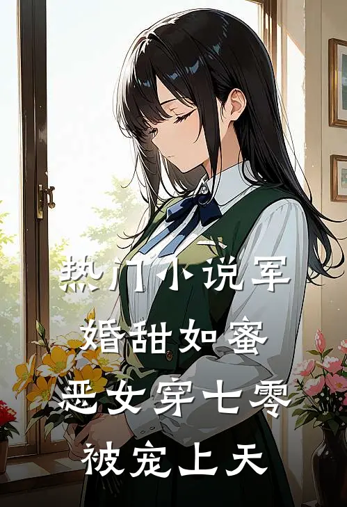 热门小说军婚甜如蜜，恶女穿七零被宠上天
