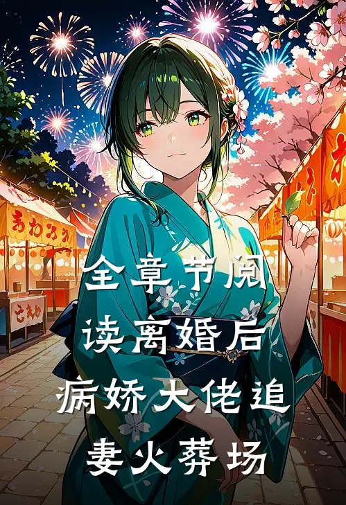 全章节阅读离婚后，病娇大佬追妻火葬场
