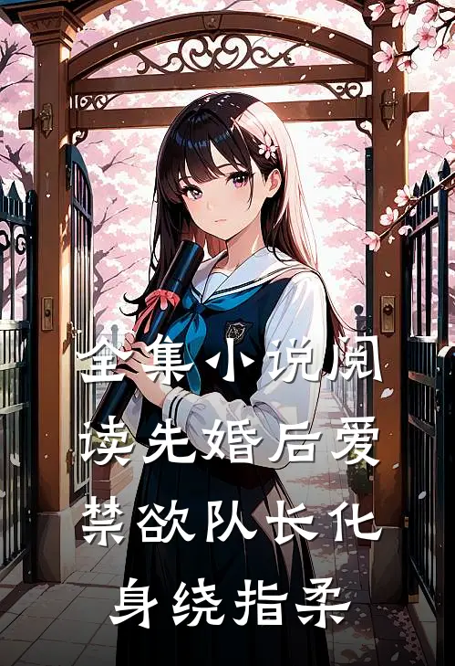 全集小说阅读先婚后爱，禁欲队长化身绕指柔