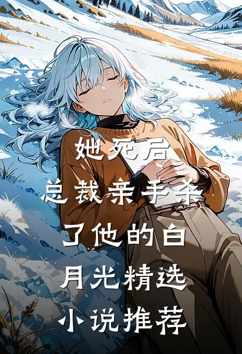 她死后，总裁亲手杀了他的白月光精选小说推荐