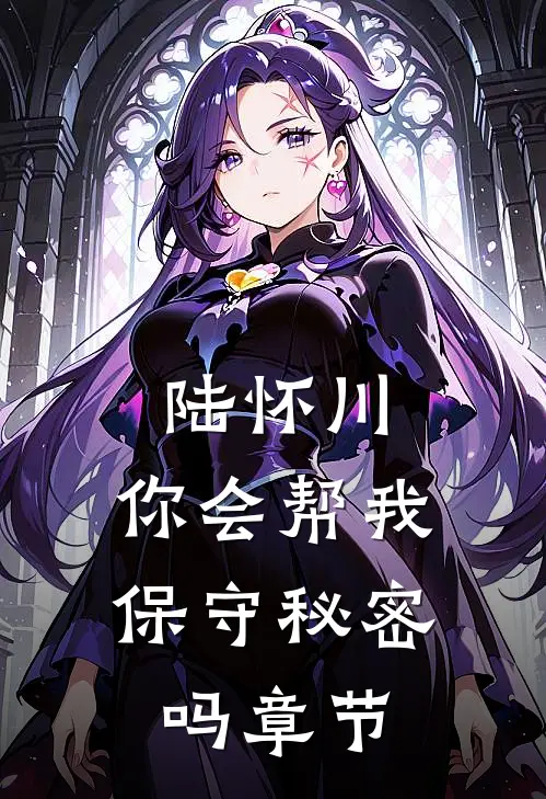 陆怀川,你会帮我保守秘密吗章节概括