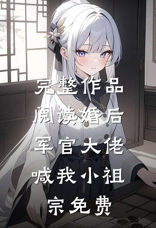 完整作品阅读婚后,军官大佬喊我小祖宗免费