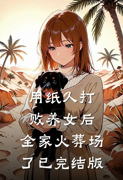用纸人打败养女后，全家火葬场了已完结版